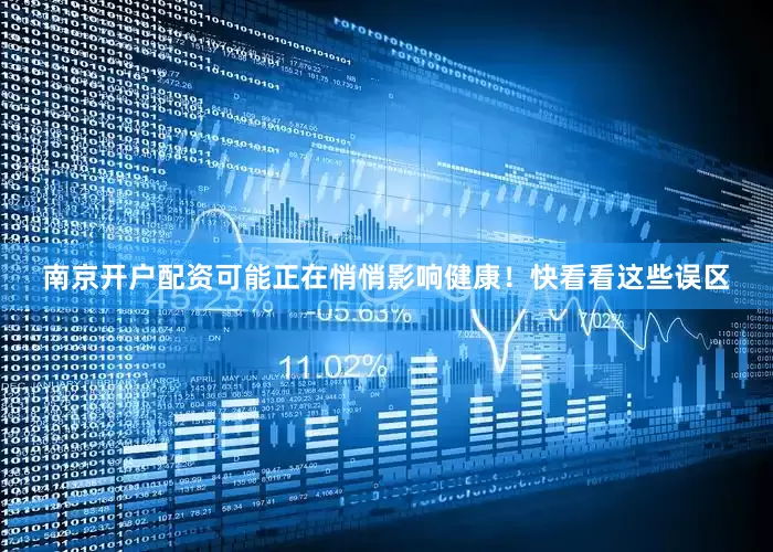 南京开户配资可能正在悄悄影响健康！快看看这些误区