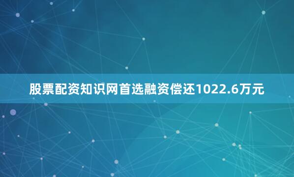 股票配资知识网首选融资偿还1022.6万元
