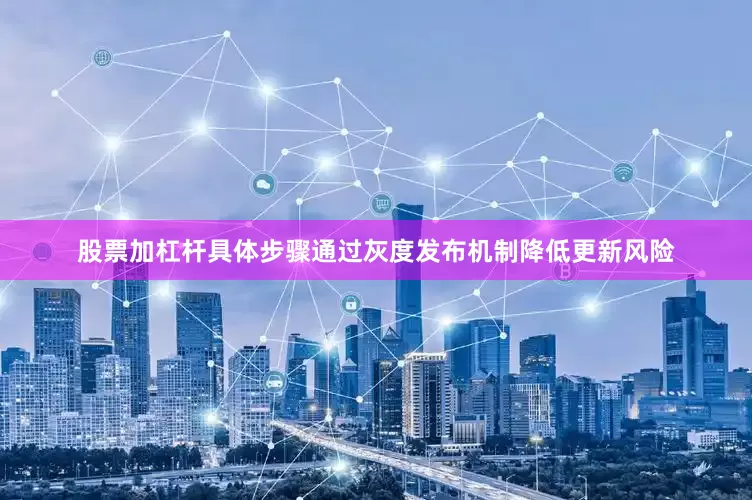 股票加杠杆具体步骤通过灰度发布机制降低更新风险