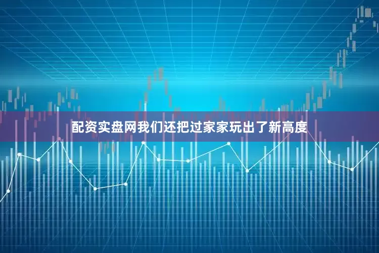 配资实盘网我们还把过家家玩出了新高度