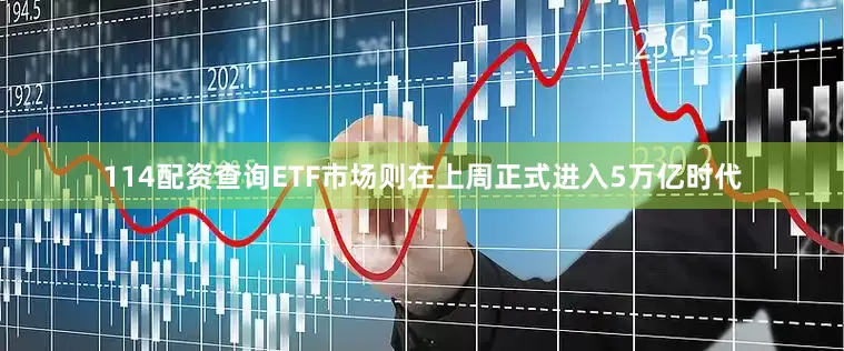 114配资查询ETF市场则在上周正式进入5万亿时代