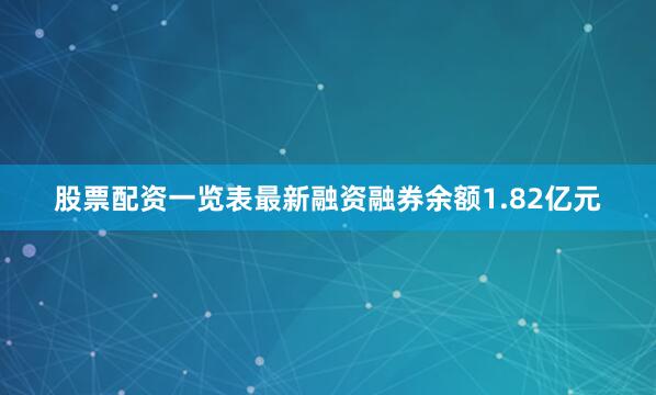 股票配资一览表最新融资融券余额1.82亿元