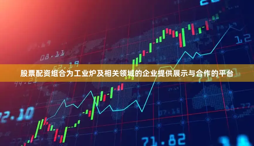 股票配资组合为工业炉及相关领域的企业提供展示与合作的平台
