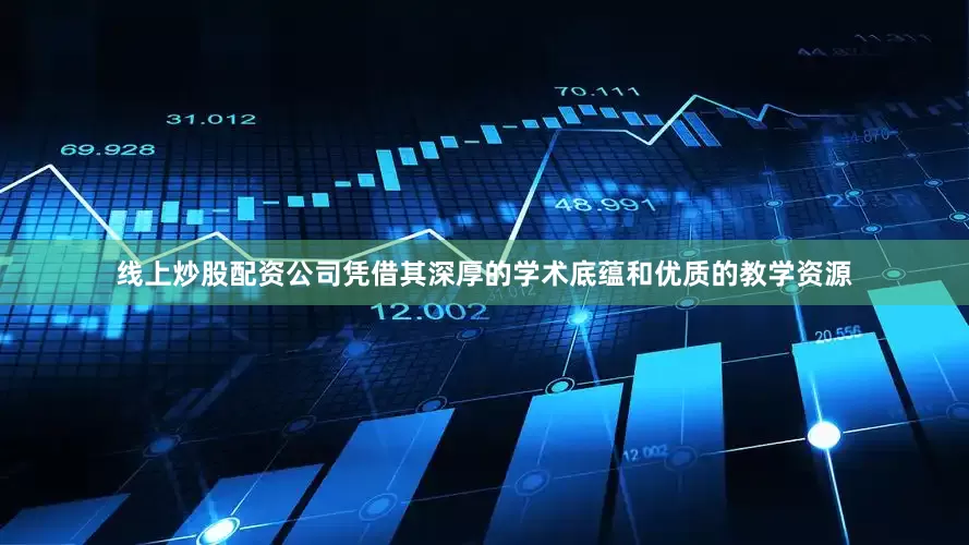 线上炒股配资公司凭借其深厚的学术底蕴和优质的教学资源
