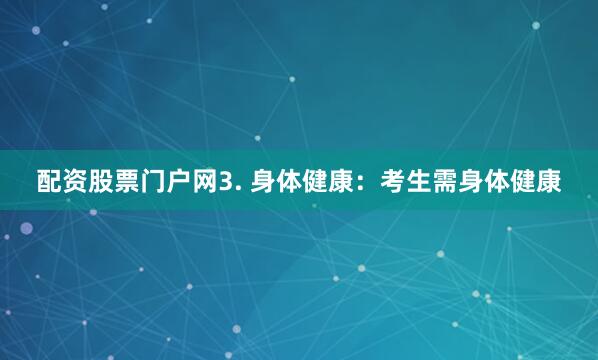 配资股票门户网3. 身体健康：考生需身体健康