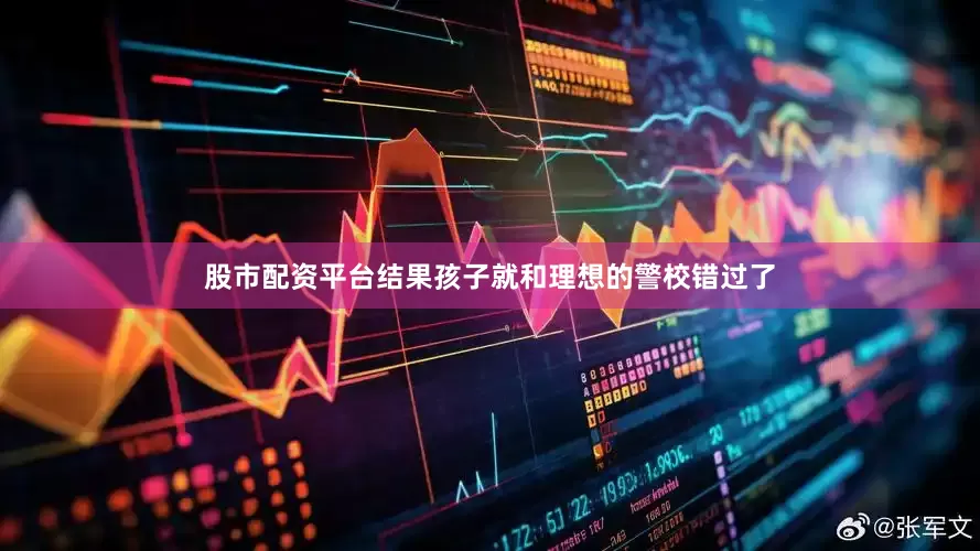 股市配资平台结果孩子就和理想的警校错过了