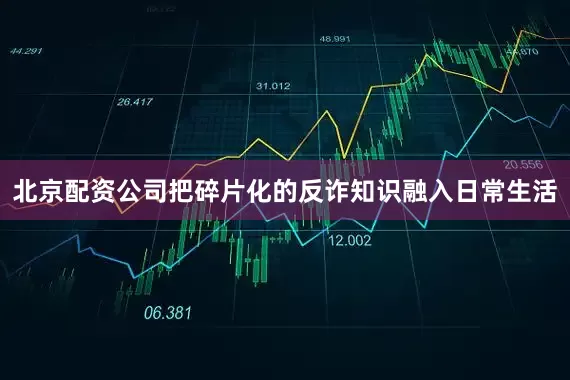 北京配资公司把碎片化的反诈知识融入日常生活
