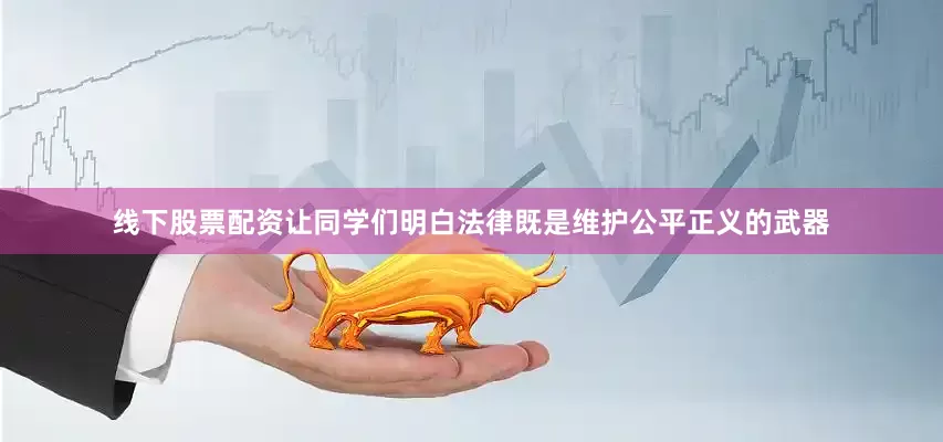 线下股票配资让同学们明白法律既是维护公平正义的武器