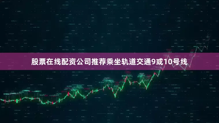 股票在线配资公司推荐乘坐轨道交通9或10号线