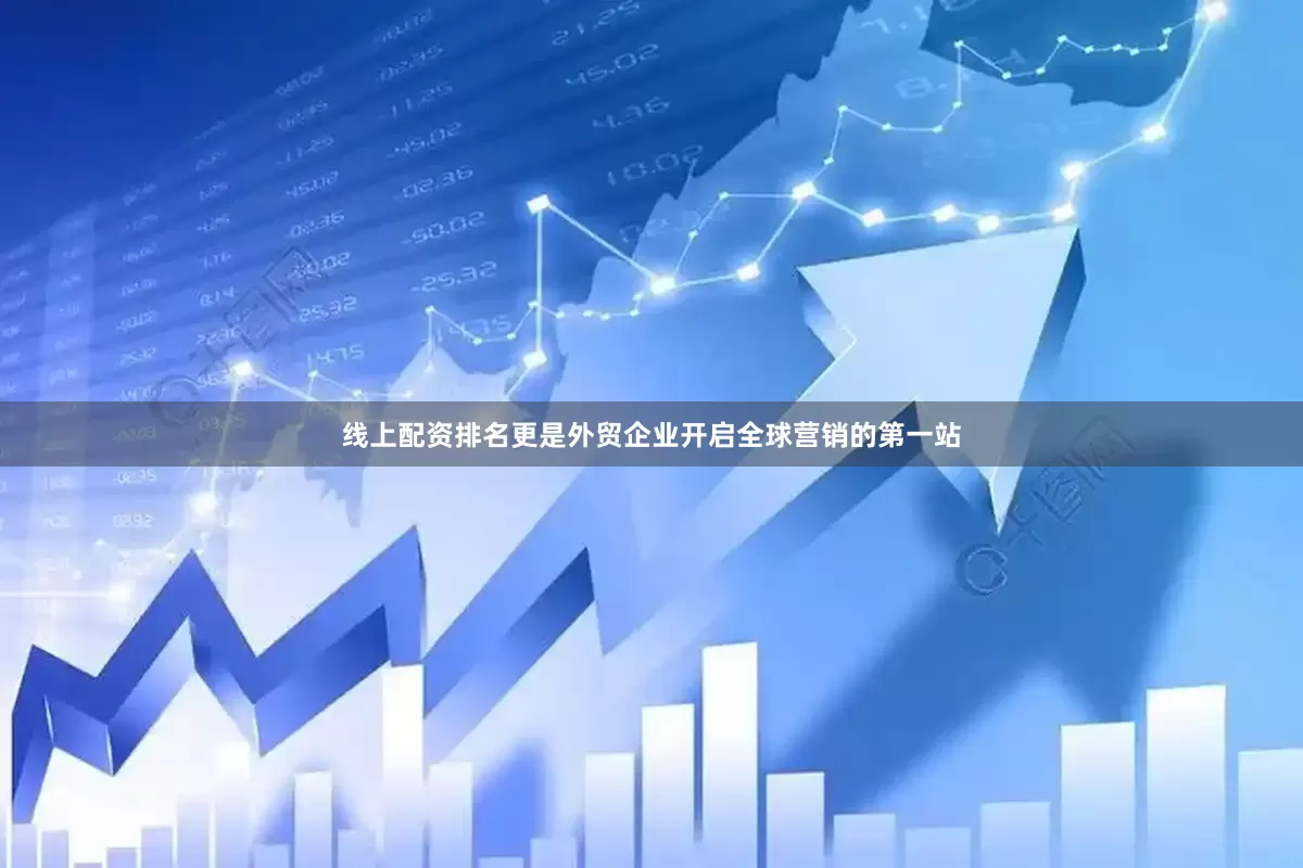 线上配资排名更是外贸企业开启全球营销的第一站