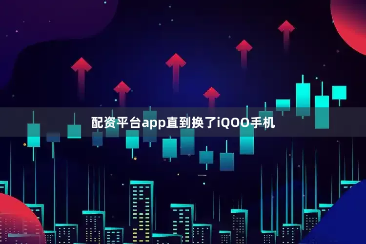 配资平台app直到换了iQOO手机