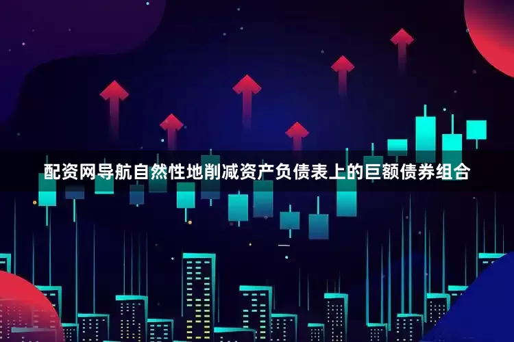 配资网导航自然性地削减资产负债表上的巨额债券组合