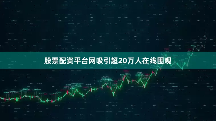 股票配资平台网吸引超20万人在线围观