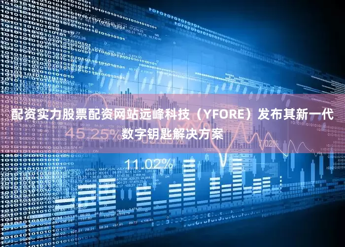 配资实力股票配资网站远峰科技（YFORE）发布其新一代数字钥匙解决方案