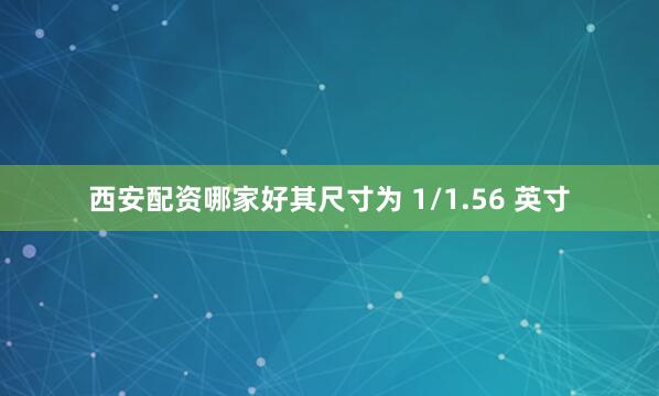 西安配资哪家好其尺寸为 1/1.56 英寸
