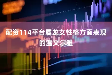 配资114平台属龙女性格方面表现的温文尔雅