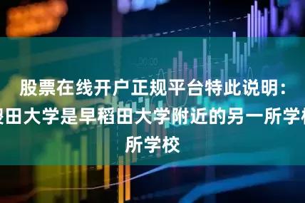 股票在线开户正规平台特此说明：傻田大学是早稻田大学附近的另一所学校