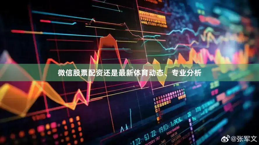 微信股票配资还是最新体育动态、专业分析
