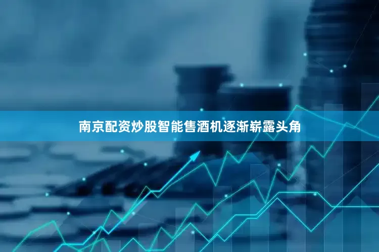 南京配资炒股智能售酒机逐渐崭露头角