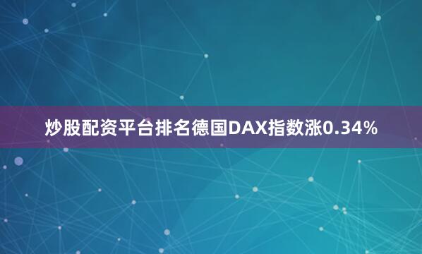 炒股配资平台排名德国DAX指数涨0.34%