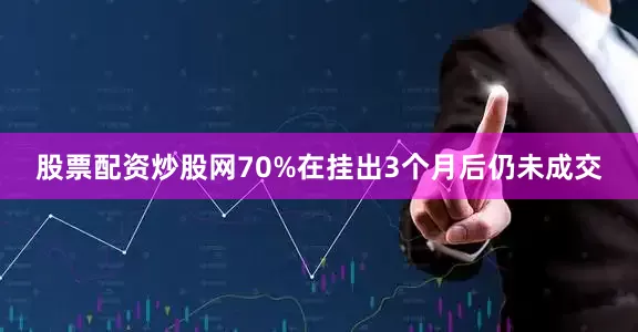 股票配资炒股网70%在挂出3个月后仍未成交