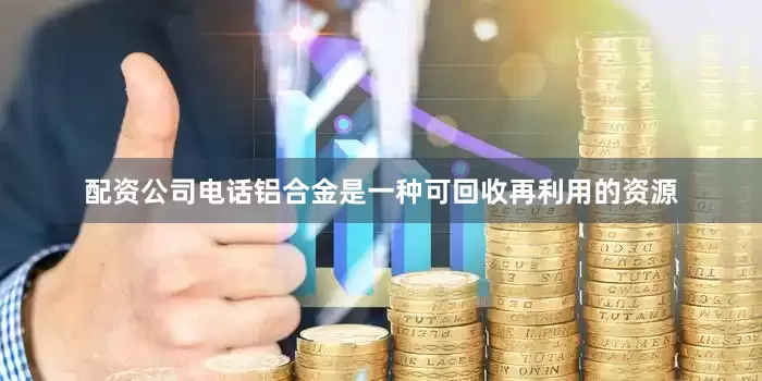 配资公司电话铝合金是一种可回收再利用的资源